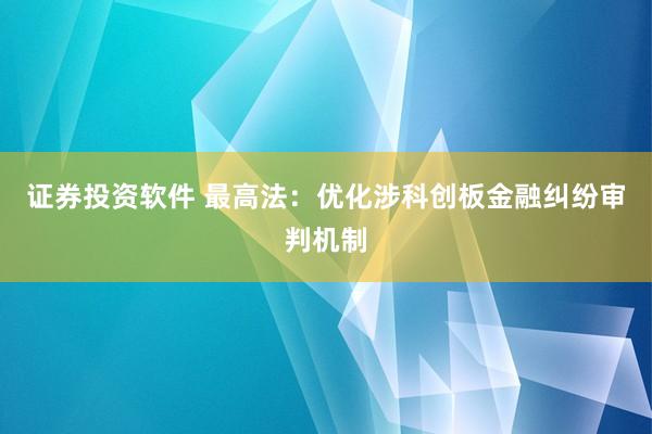 证券投资软件 最高法：优化涉科创板金融纠纷审判机制