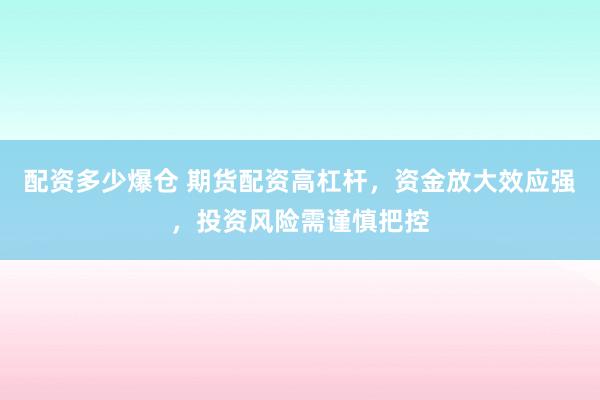 配资多少爆仓 期货配资高杠杆，资金放大效应强，投资风险需谨慎把控