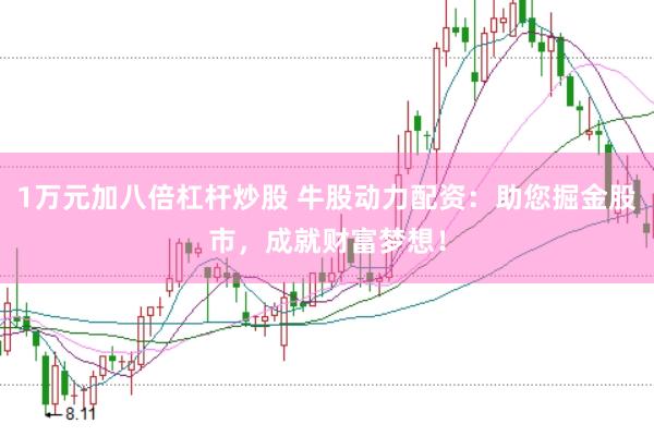 1万元加八倍杠杆炒股 牛股动力配资：助您掘金股市，成就财富梦想！