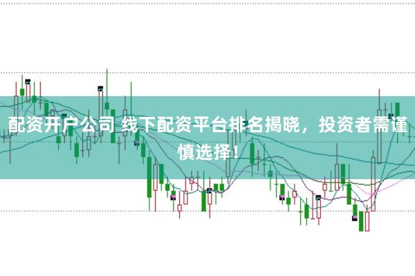 配资开户公司 线下配资平台排名揭晓，投资者需谨慎选择！