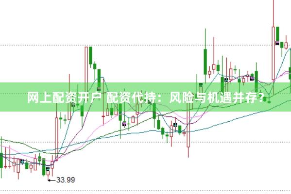 网上配资开户 配资代持：风险与机遇并存？