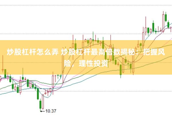 炒股杠杆怎么弄 炒股杠杆最高倍数揭秘：把握风险，理性投资