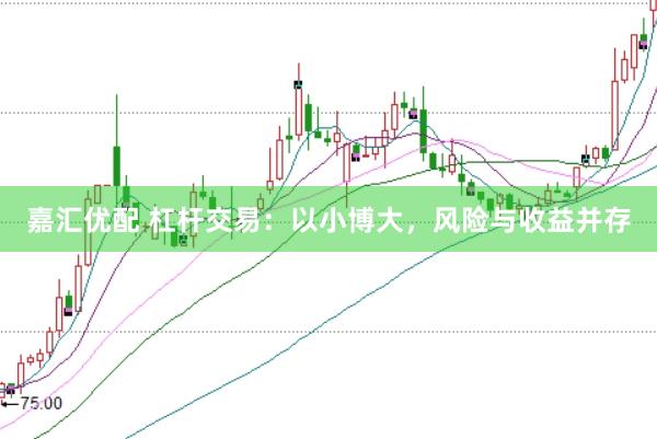 嘉汇优配 杠杆交易：以小博大，风险与收益并存