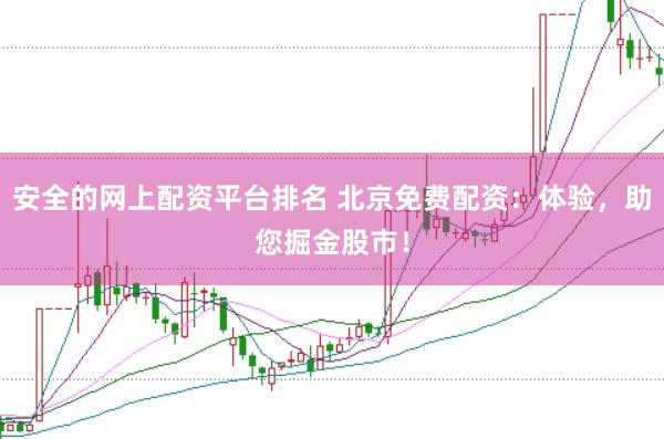 安全的网上配资平台排名 北京免费配资：体验，助您掘金股市！
