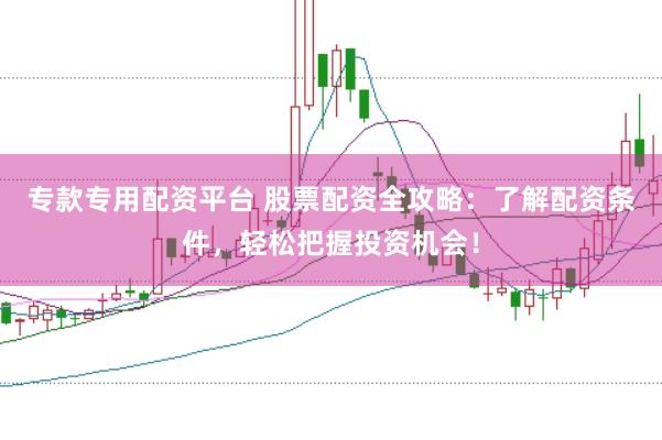 专款专用配资平台 股票配资全攻略：了解配资条件，轻松把握投资机会！