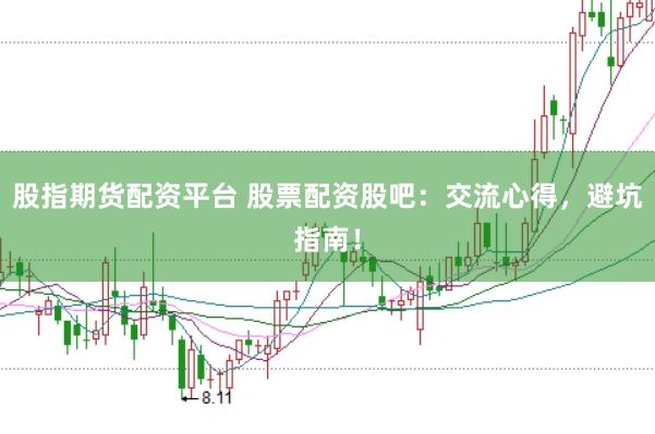 股指期货配资平台 股票配资股吧：交流心得，避坑指南！