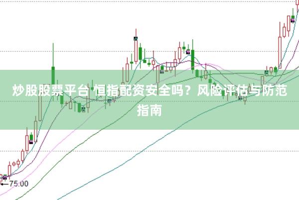 炒股股票平台 恒指配资安全吗？风险评估与防范指南
