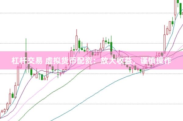 杠杆交易 虚拟货币配资：放大收益，谨慎操作