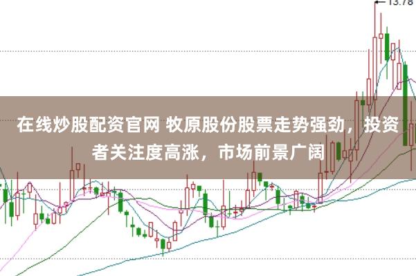 在线炒股配资官网 牧原股份股票走势强劲，投资者关注度高涨，市场前景广阔