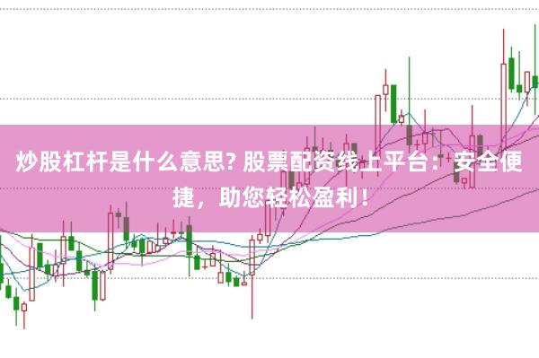 炒股杠杆是什么意思? 股票配资线上平台：安全便捷，助您轻松盈利！