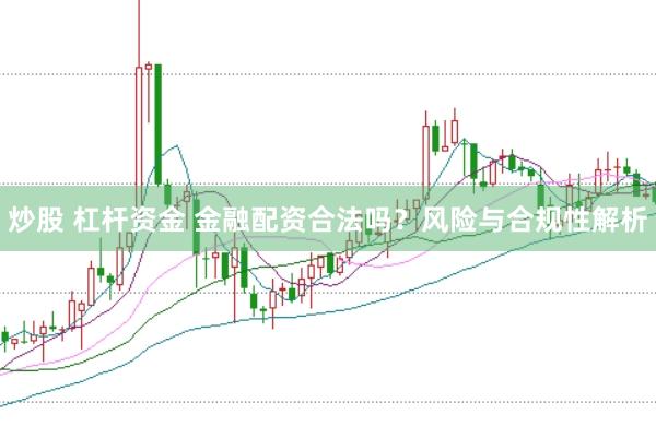 炒股 杠杆资金 金融配资合法吗？风险与合规性解析