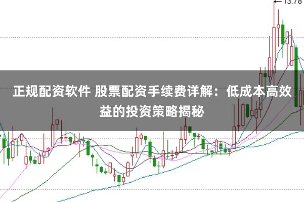 正规配资软件 股票配资手续费详解：低成本高效益的投资策略揭秘