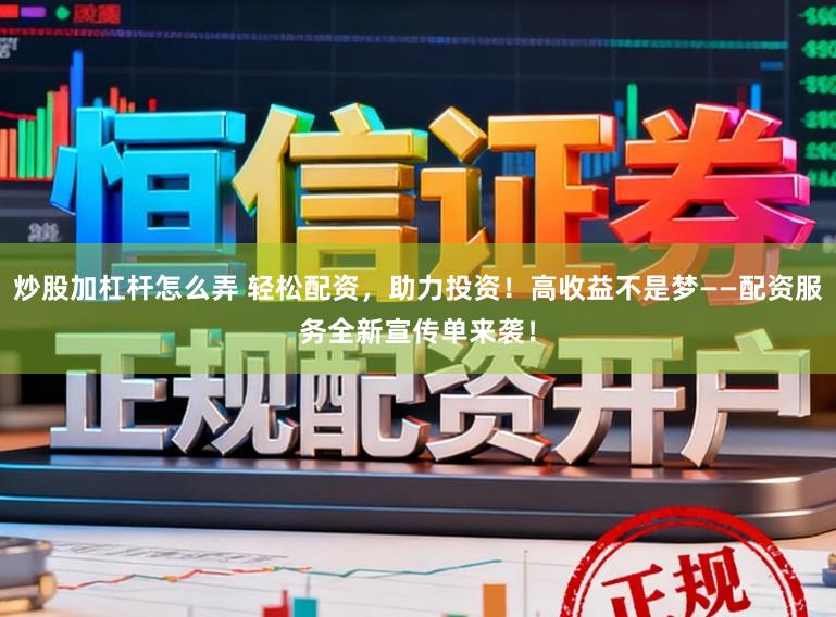 炒股加杠杆怎么弄 轻松配资，助力投资！高收益不是梦——配资服务全新宣传单来袭！