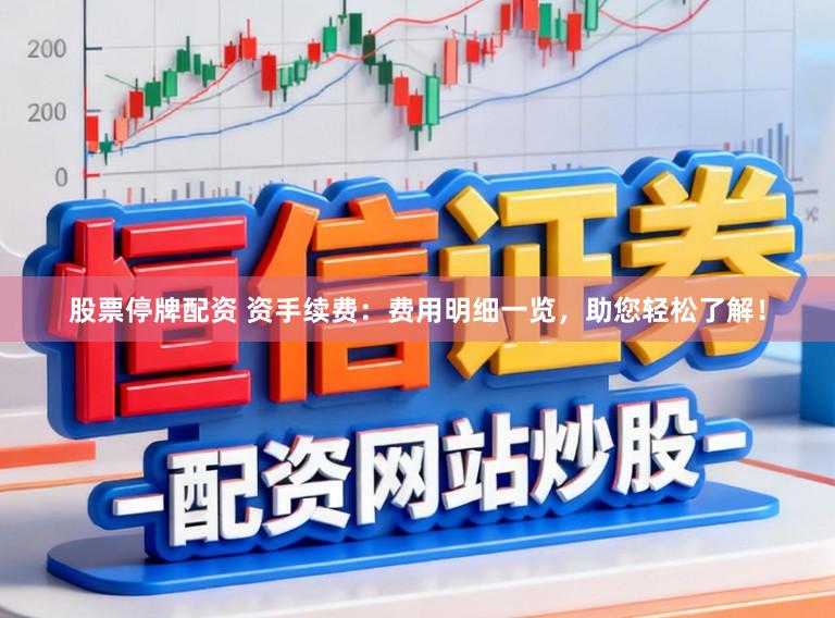 股票停牌配资 资手续费：费用明细一览，助您轻松了解！