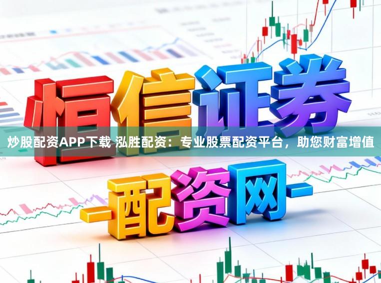 炒股配资APP下载 泓胜配资：专业股票配资平台，助您财富增值
