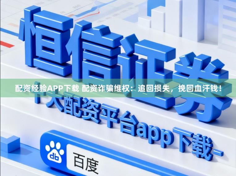 配资经验APP下载 配资诈骗维权：追回损失，挽回血汗钱！