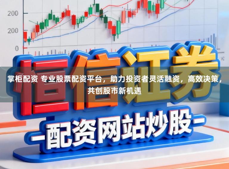 掌柜配资 专业股票配资平台，助力投资者灵活融资，高效决策，共创股市新机遇