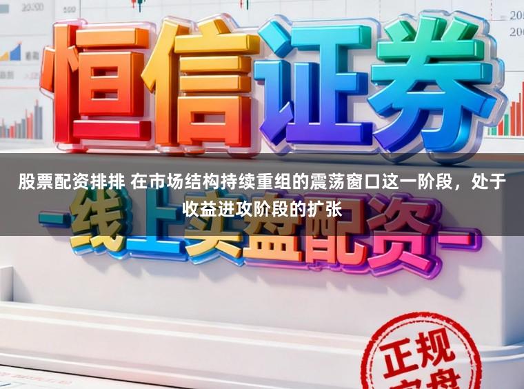 股票配资排排 在市场结构持续重组的震荡窗口这一阶段，处于收益进攻阶段的扩张