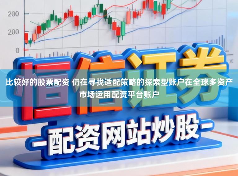 比较好的股票配资 仍在寻找适配策略的探索型账户在全球多资产市场运用配资平台账户