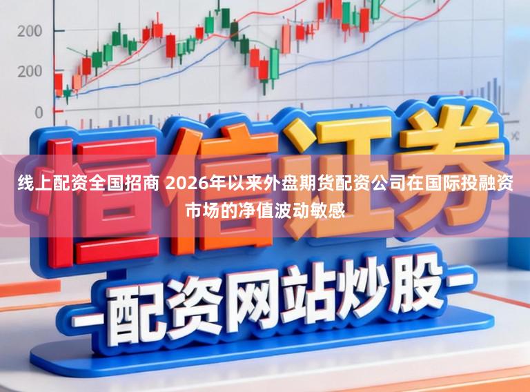 线上配资全国招商 2026年以来外盘期货配资公司在国际投融资市场的净值波动敏感
