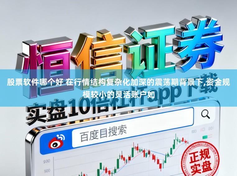 股票软件哪个好 在行情结构复杂化加深的震荡期背景下,资金规模较小的灵活账户如