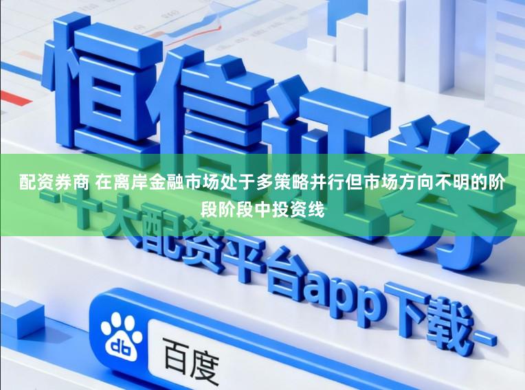 配资券商 在离岸金融市场处于多策略并行但市场方向不明的阶段阶段中投资线
