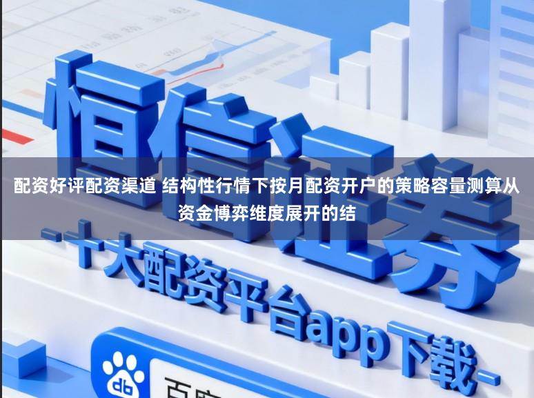 配资好评配资渠道 结构性行情下按月配资开户的策略容量测算从资金博弈维度展开的结