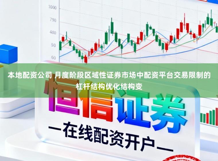 本地配资公司 月度阶段区域性证券市场中配资平台交易限制的杠杆结构优化结构变