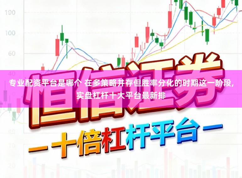 专业配资平台是哪个 在多策略并存但胜率分化的时期这一阶段,实盘杠杆十大平台最新排