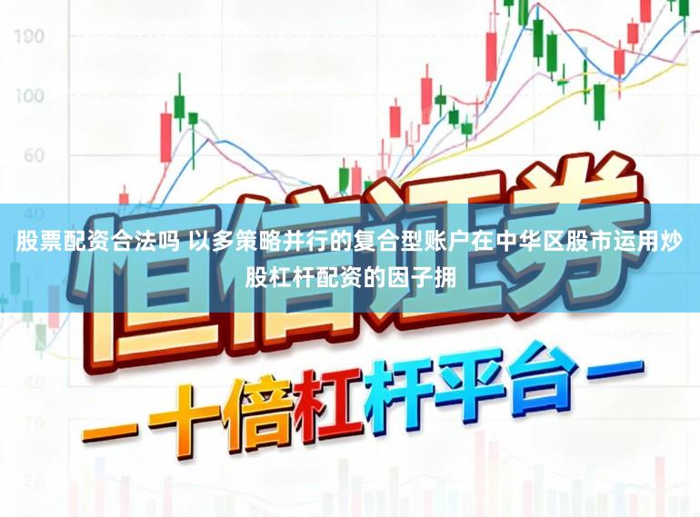 股票配资合法吗 以多策略并行的复合型账户在中华区股市运用炒股杠杆配资的因子拥