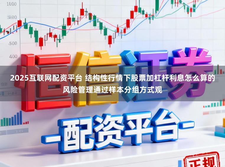 2025互联网配资平台 结构性行情下股票加杠杆利息怎么算的风险管理通过样本分组方式观