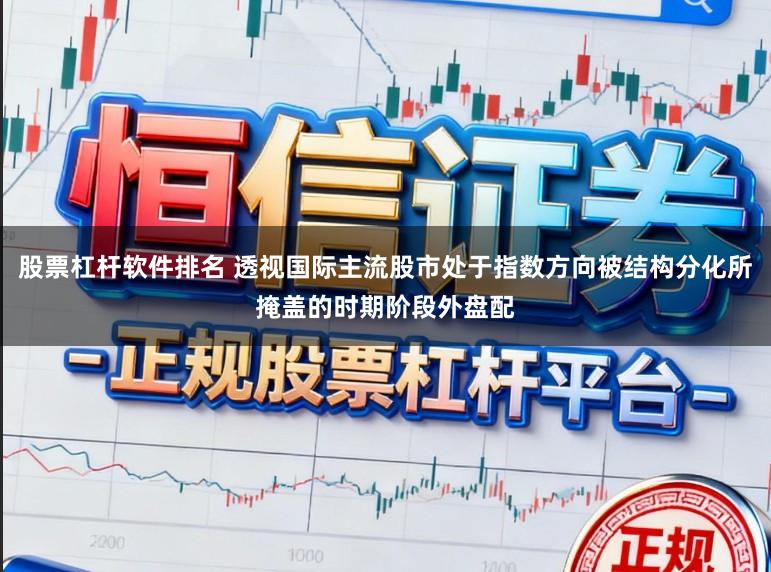 股票杠杆软件排名 透视国际主流股市处于指数方向被结构分化所掩盖的时期阶段外盘配