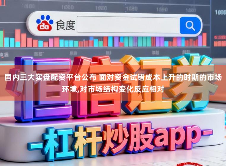 国内三大实盘配资平台公布 面对资金试错成本上升的时期的市场环境,对市场结构变化反应相对
