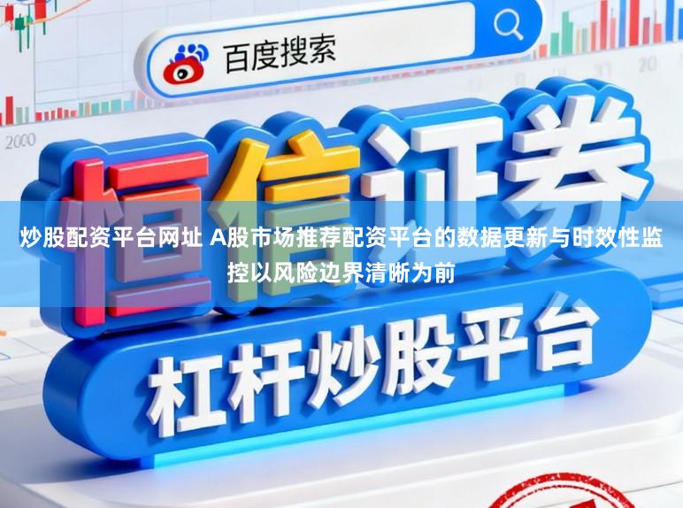 炒股配资平台网址 A股市场推荐配资平台的数据更新与时效性监控以风险边界清晰为前