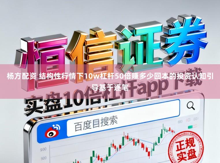 杨方配资 结构性行情下10w杠杆50倍赚多少回本的投资认知引导基于逐笔