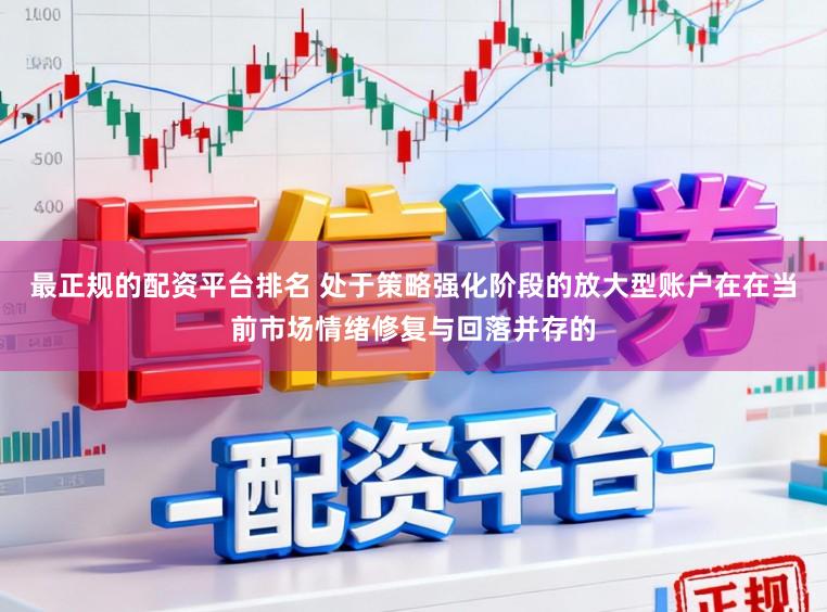 最正规的配资平台排名 处于策略强化阶段的放大型账户在在当前市场情绪修复与回落并存的