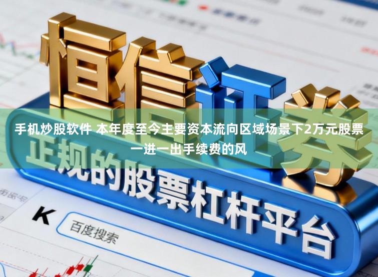 手机炒股软件 本年度至今主要资本流向区域场景下2万元股票一进一出手续费的风