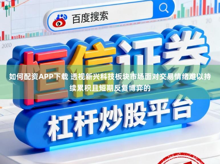 如何配资APP下载 透视新兴科技板块市场面对交易情绪难以持续累积且短期反复博弈的