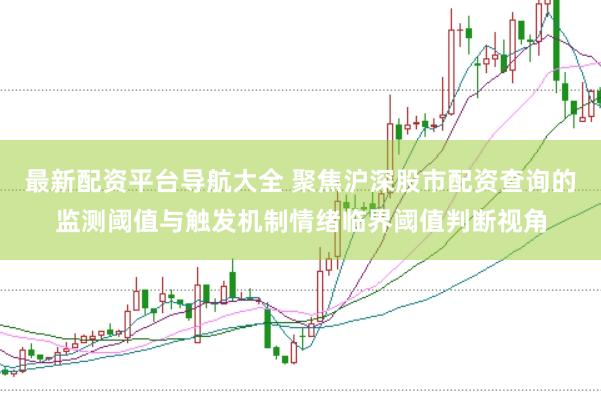 最新配资平台导航大全 聚焦沪深股市配资查询的监测阈值与触发机制情绪临界阈值判断视角