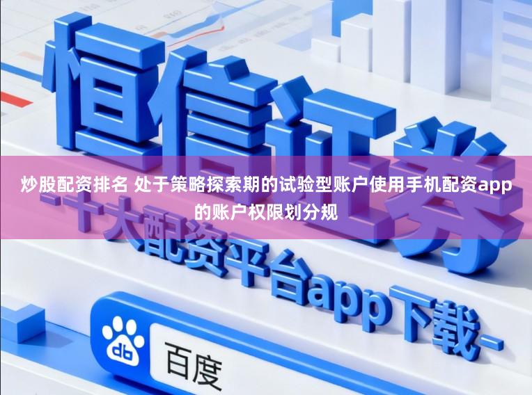 炒股配资排名 处于策略探索期的试验型账户使用手机配资app的账户权限划分规