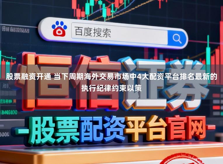 股票融资开通 当下周期海外交易市场中4大配资平台排名最新的执行纪律约束以策
