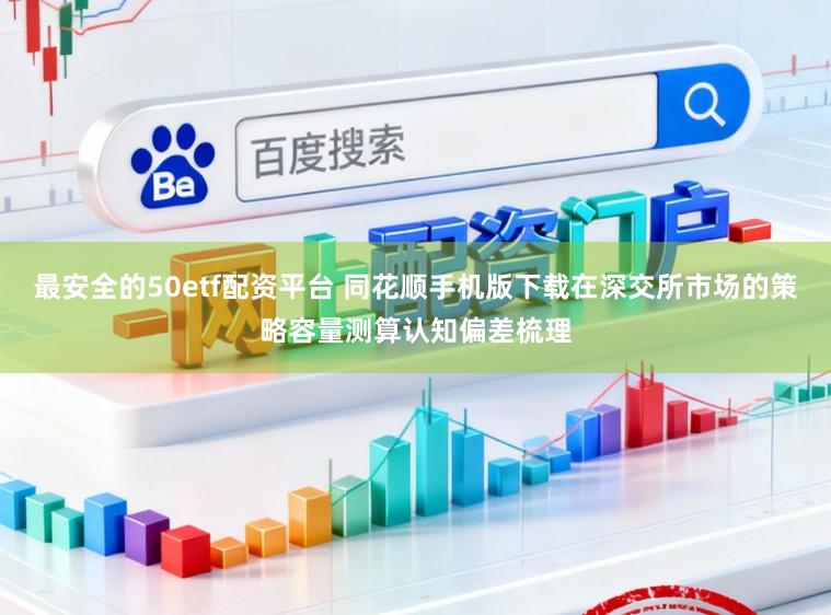 最安全的50etf配资平台 同花顺手机版下载在深交所市场的策略容量测算认知偏差梳理