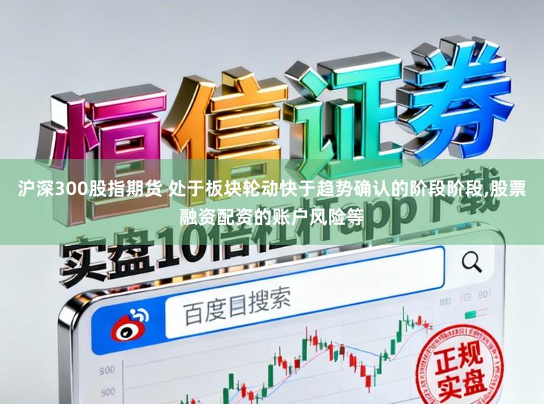 沪深300股指期货 处于板块轮动快于趋势确认的阶段阶段,股票融资配资的账户风险等
