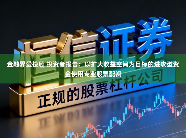 金融界爱投顾 投资者报告：以扩大收益空间为目标的进攻型资金使用专业股票配资