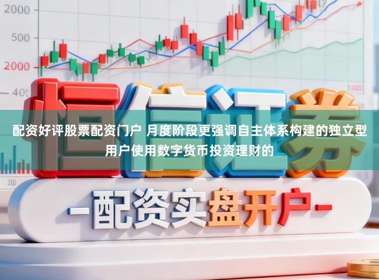 配资好评股票配资门户 月度阶段更强调自主体系构建的独立型用户使用数字货币投资理财的