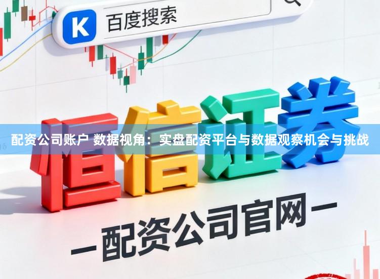 配资公司账户 数据视角：实盘配资平台与数据观察机会与挑战