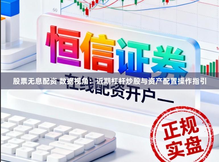 股票无息配资 数据视角：近期杠杆炒股与资产配置操作指引