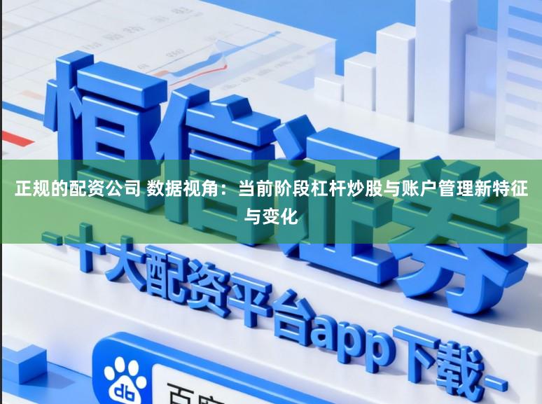 正规的配资公司 数据视角：当前阶段杠杆炒股与账户管理新特征与变化