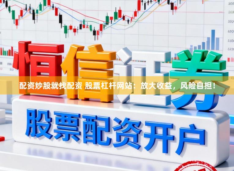 配资炒股就找配资 股票杠杆网站：放大收益，风险自担！
