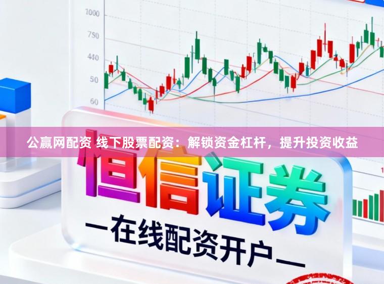公赢网配资 线下股票配资：解锁资金杠杆，提升投资收益
